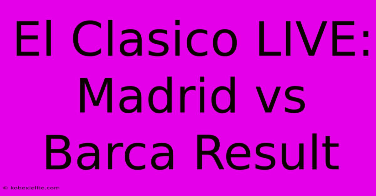 El Clasico LIVE: Madrid Vs Barca Result