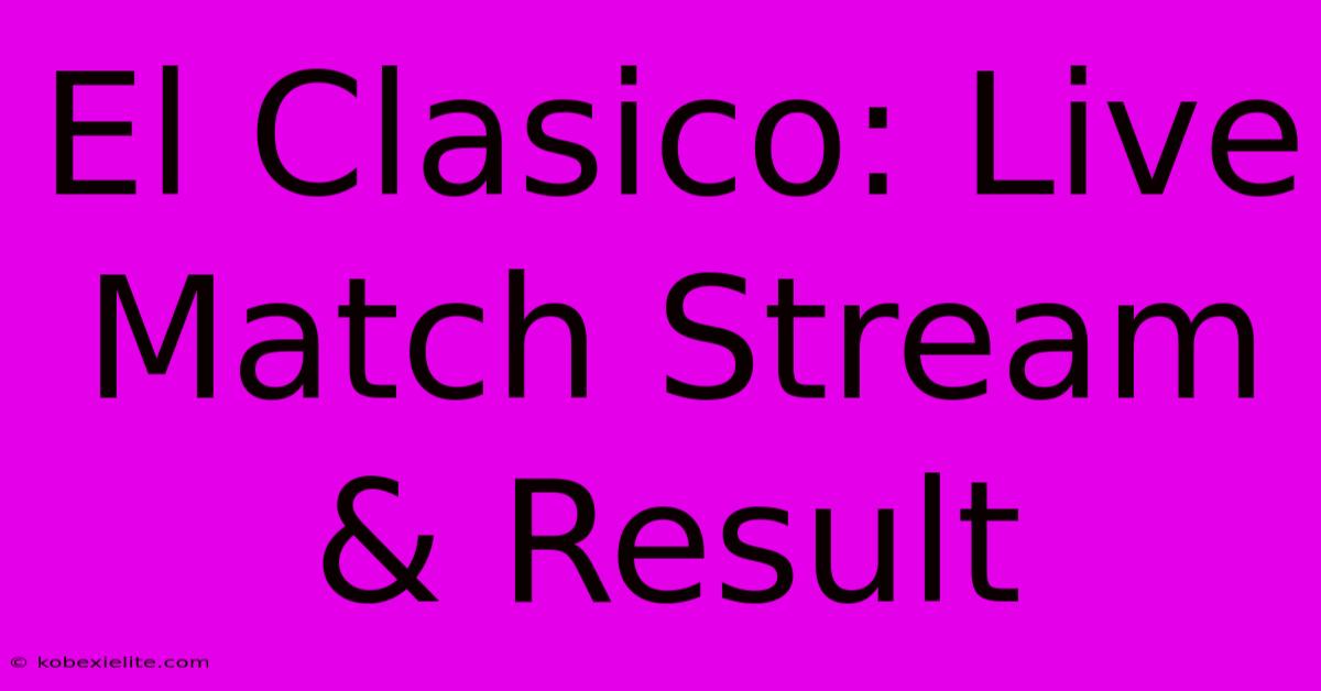 El Clasico: Live Match Stream & Result