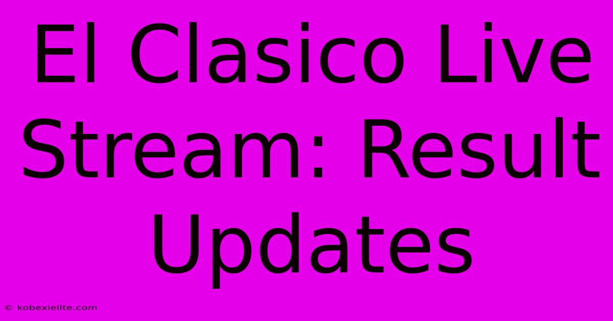 El Clasico Live Stream: Result Updates