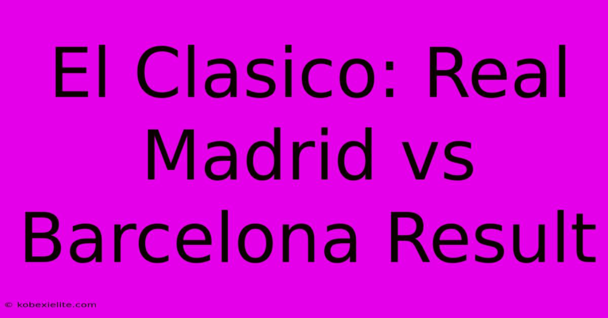 El Clasico: Real Madrid Vs Barcelona Result