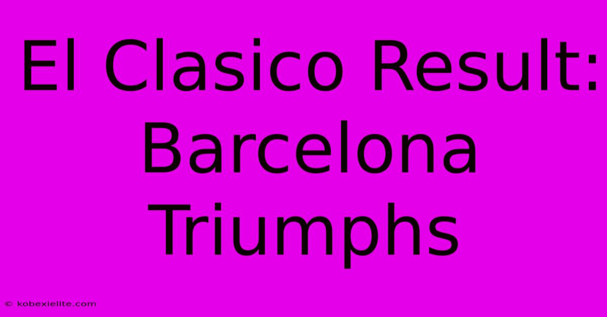 El Clasico Result: Barcelona Triumphs