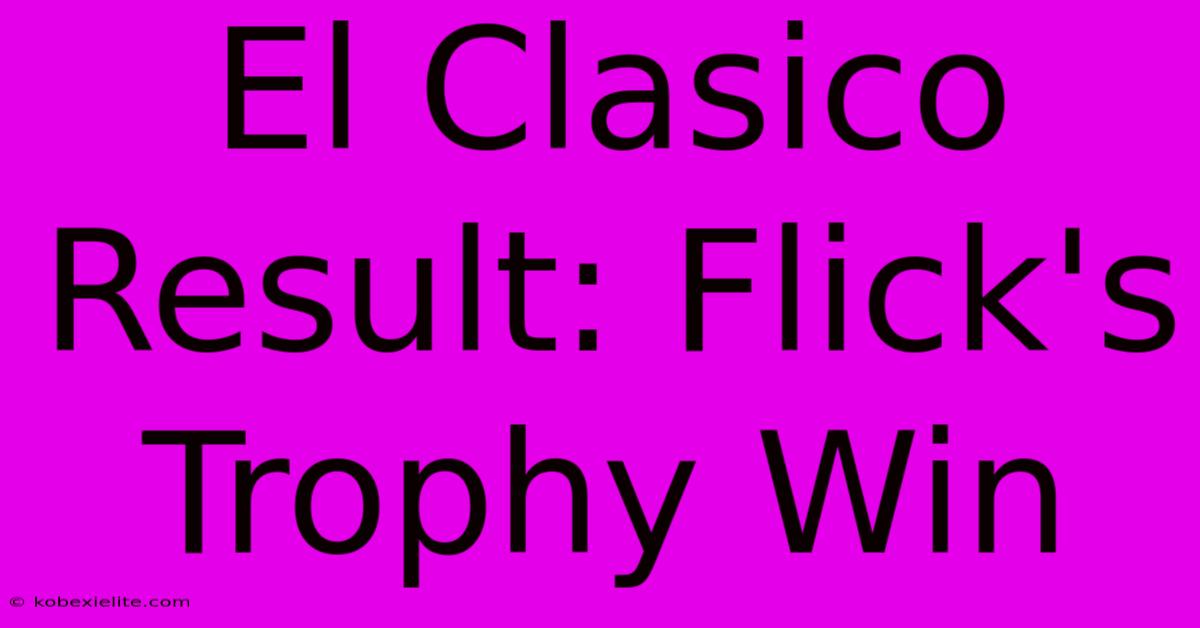 El Clasico Result: Flick's Trophy Win