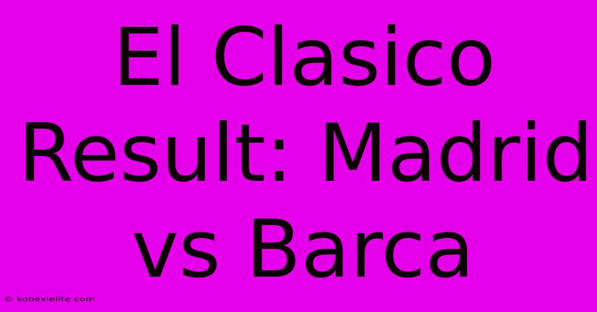 El Clasico Result: Madrid Vs Barca