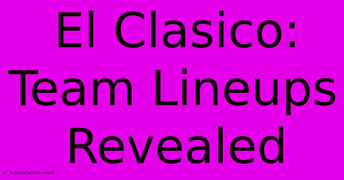 El Clasico: Team Lineups Revealed