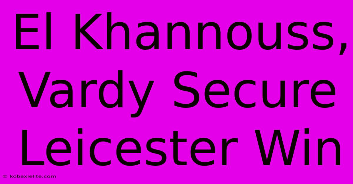 El Khannouss, Vardy Secure Leicester Win