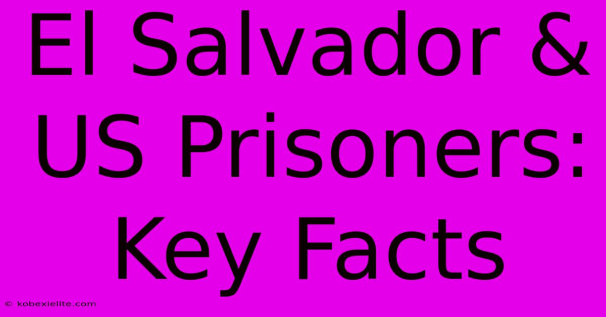 El Salvador & US Prisoners: Key Facts