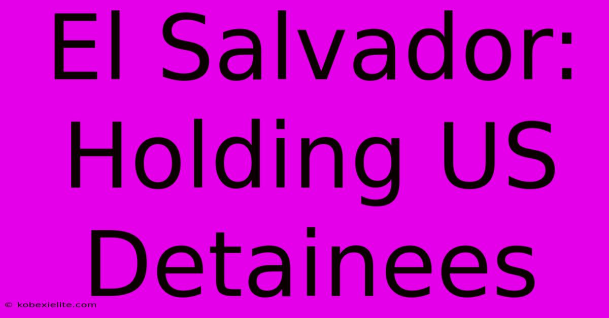 El Salvador: Holding US Detainees