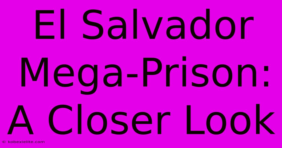 El Salvador Mega-Prison: A Closer Look