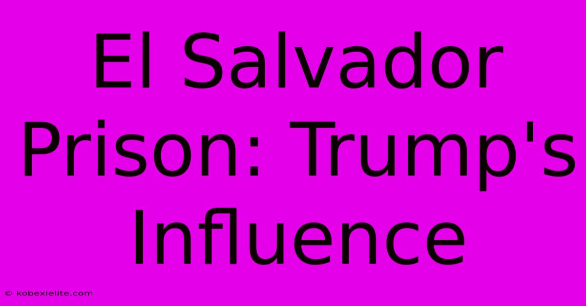 El Salvador Prison: Trump's Influence