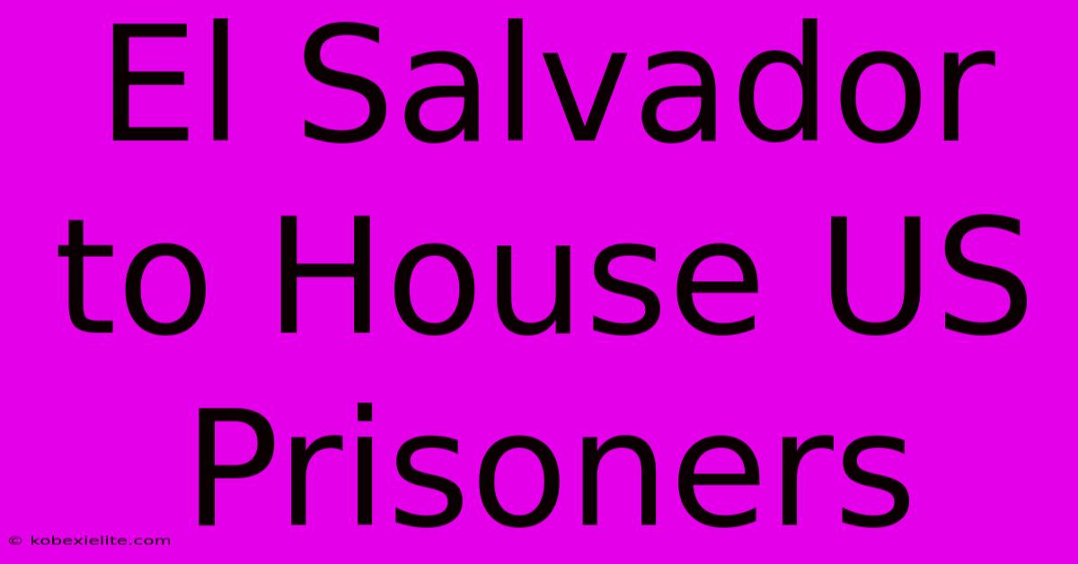 El Salvador To House US Prisoners