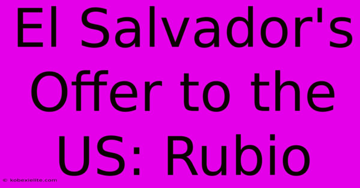 El Salvador's Offer To The US: Rubio