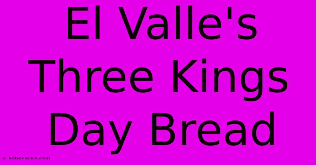 El Valle's Three Kings Day Bread