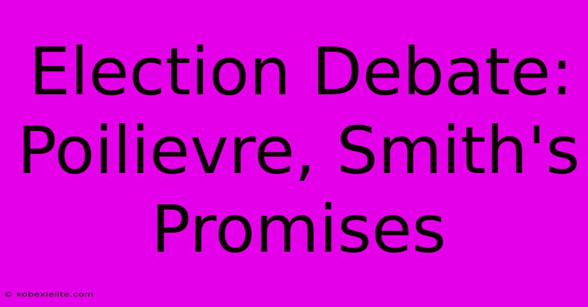 Election Debate: Poilievre, Smith's Promises