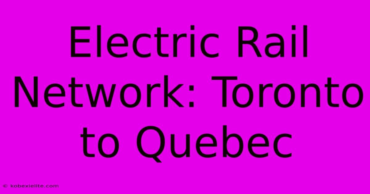 Electric Rail Network: Toronto To Quebec