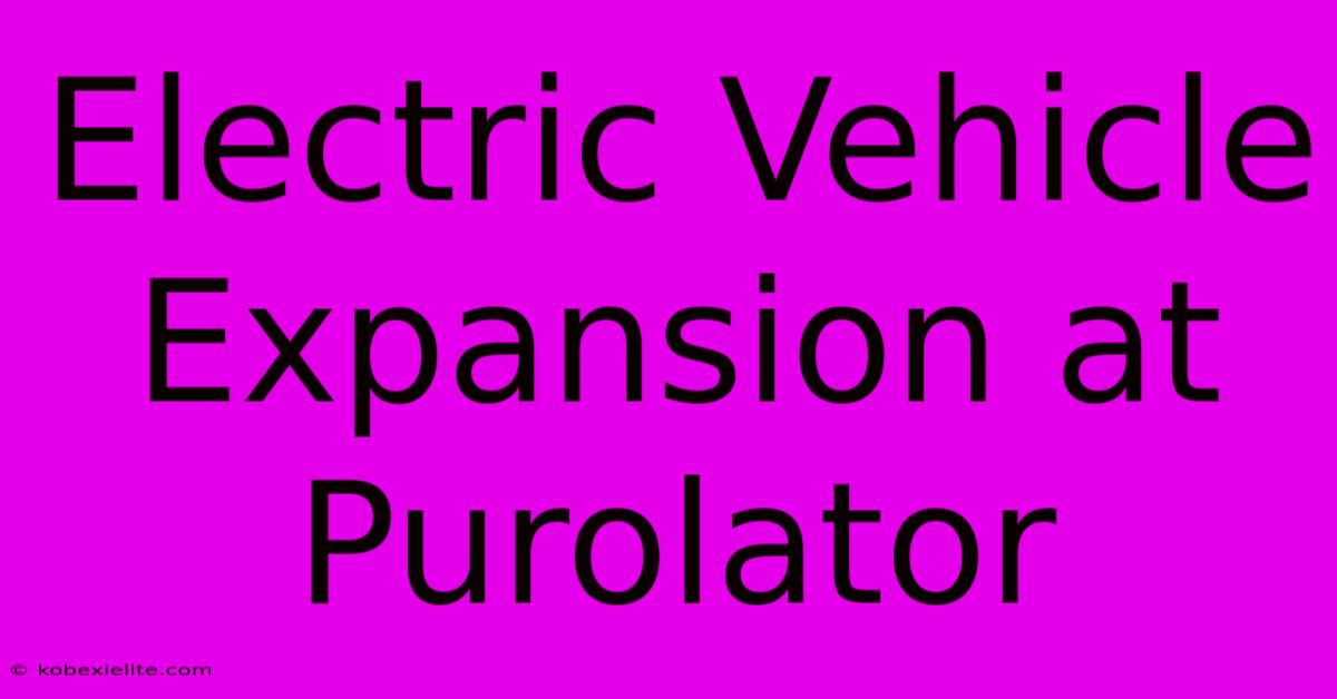 Electric Vehicle Expansion At Purolator