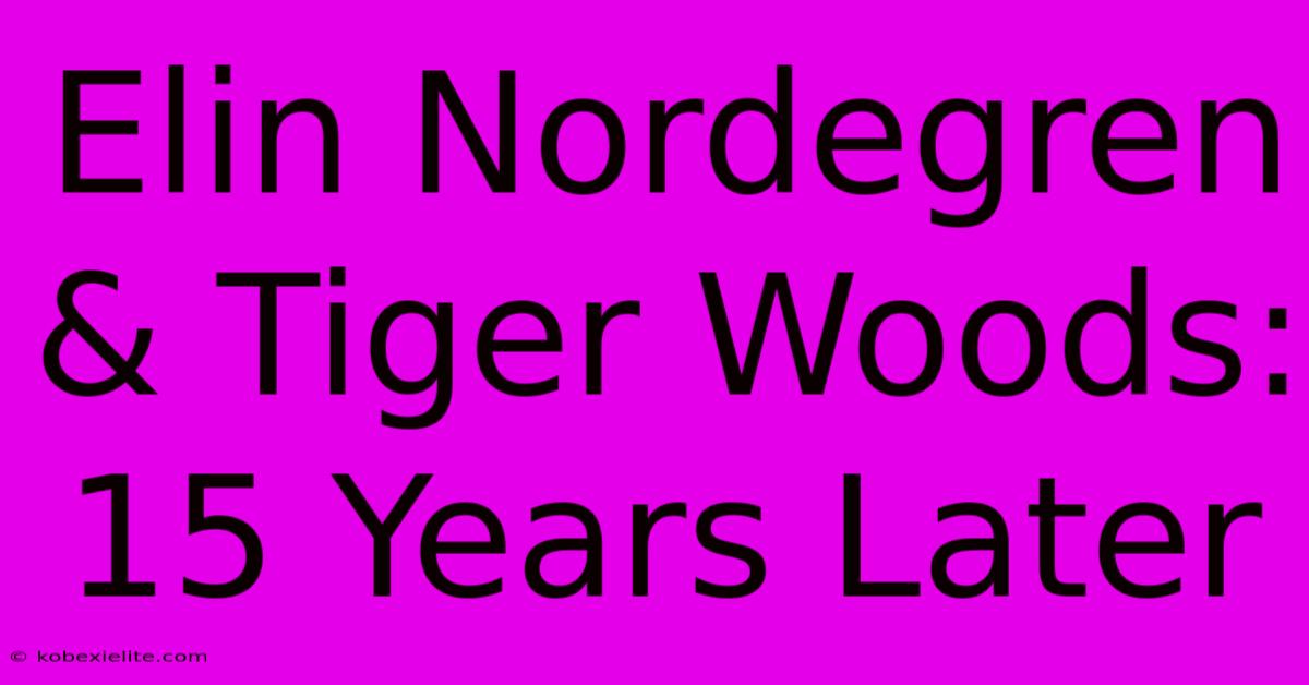 Elin Nordegren & Tiger Woods: 15 Years Later