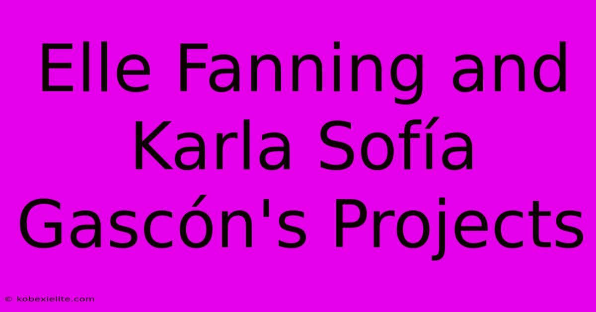 Elle Fanning And Karla Sofía Gascón's Projects