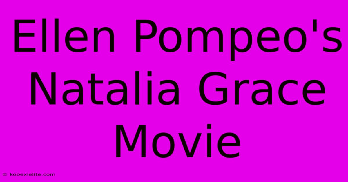 Ellen Pompeo's Natalia Grace Movie