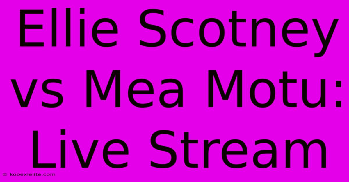 Ellie Scotney Vs Mea Motu: Live Stream