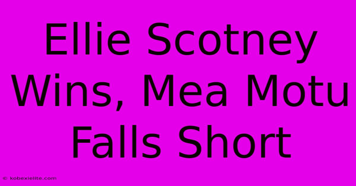 Ellie Scotney Wins, Mea Motu Falls Short