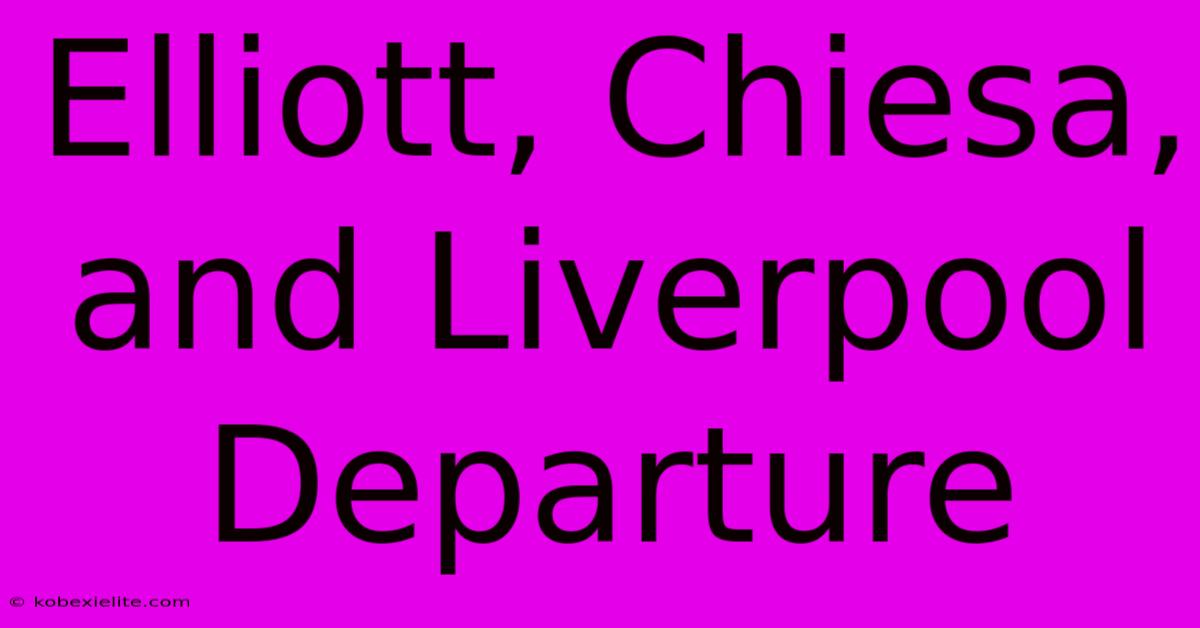 Elliott, Chiesa, And Liverpool Departure