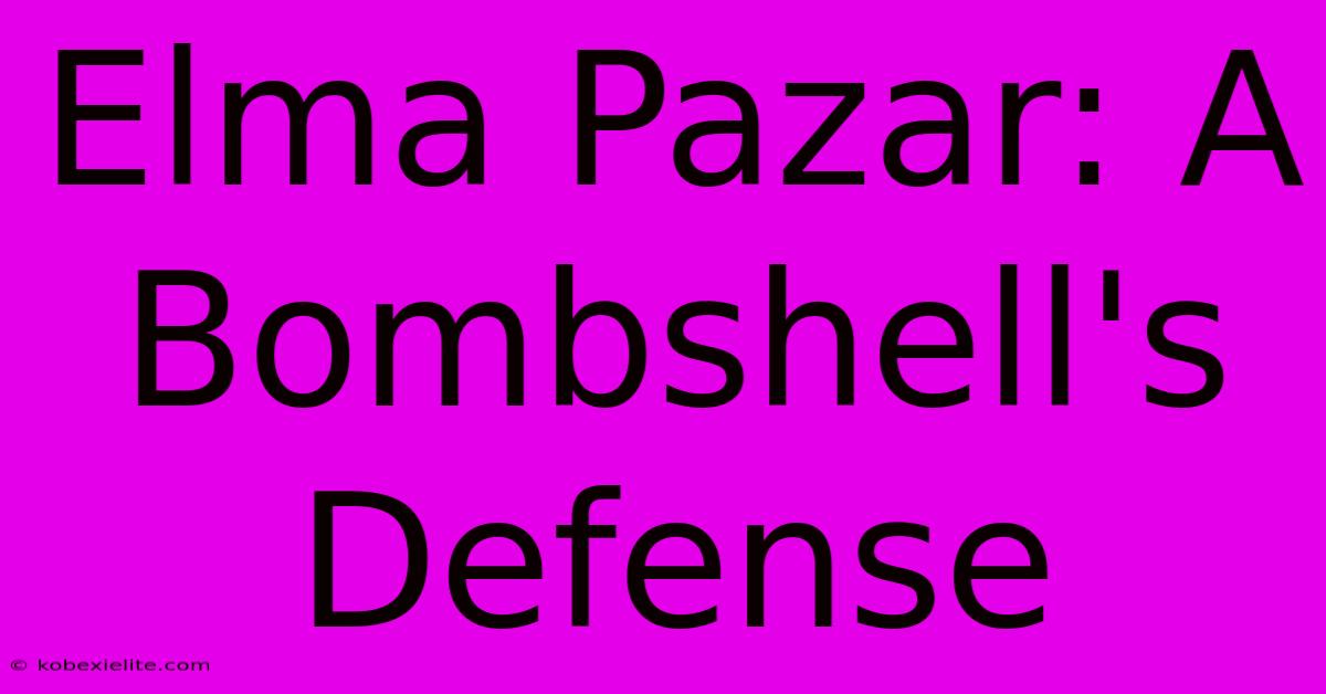 Elma Pazar: A Bombshell's Defense