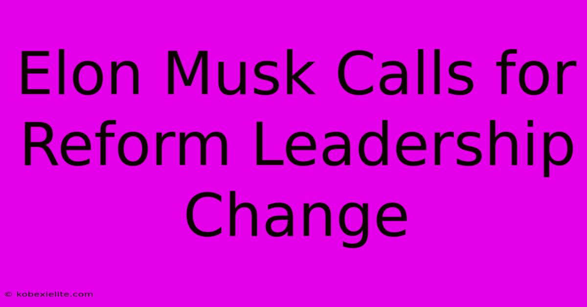 Elon Musk Calls For Reform Leadership Change