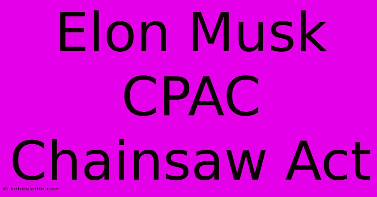 Elon Musk CPAC Chainsaw Act Elon Musk CPAC Chainsaw Act