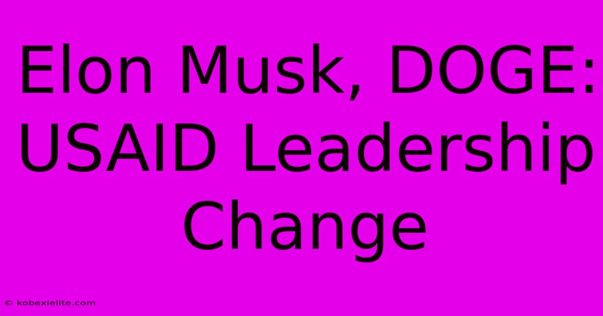 Elon Musk, DOGE: USAID Leadership Change