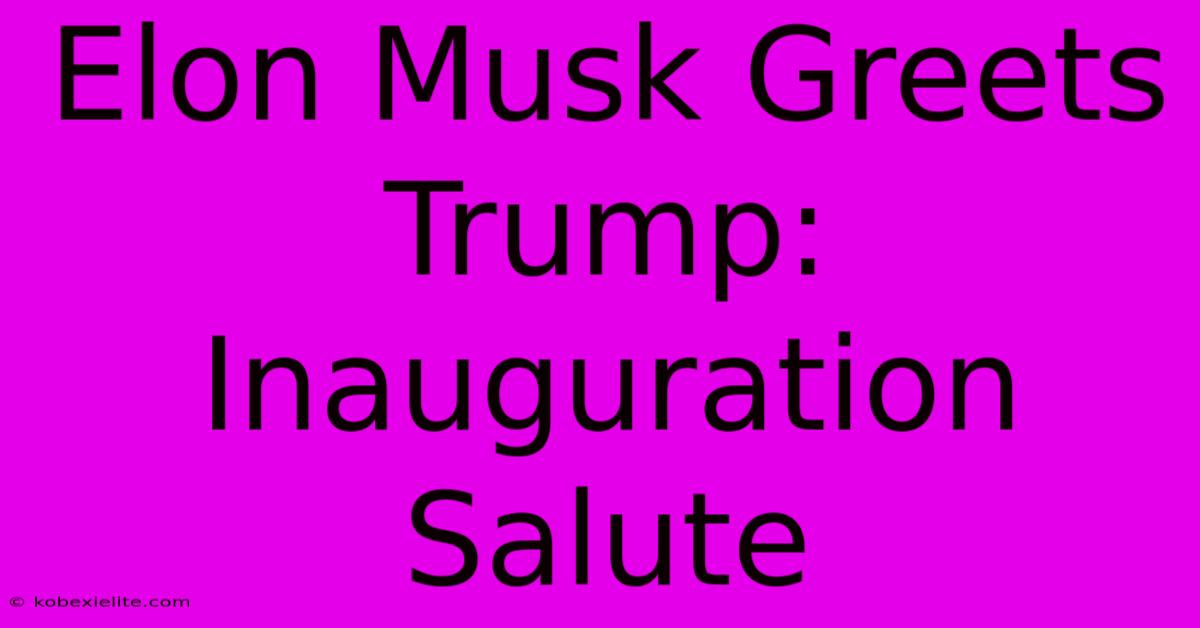 Elon Musk Greets Trump: Inauguration Salute