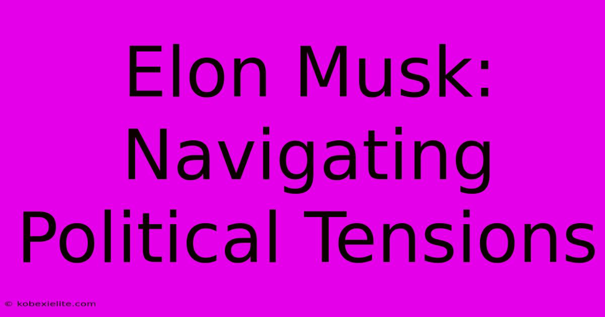 Elon Musk: Navigating Political Tensions