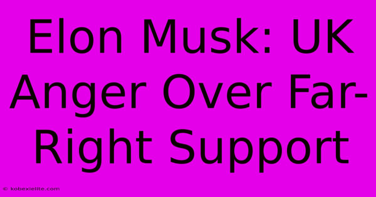 Elon Musk: UK Anger Over Far-Right Support