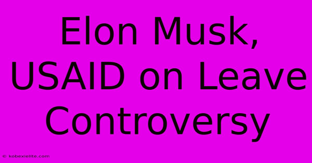 Elon Musk, USAID On Leave Controversy Elon Musk, USAID On Leave Controversy
