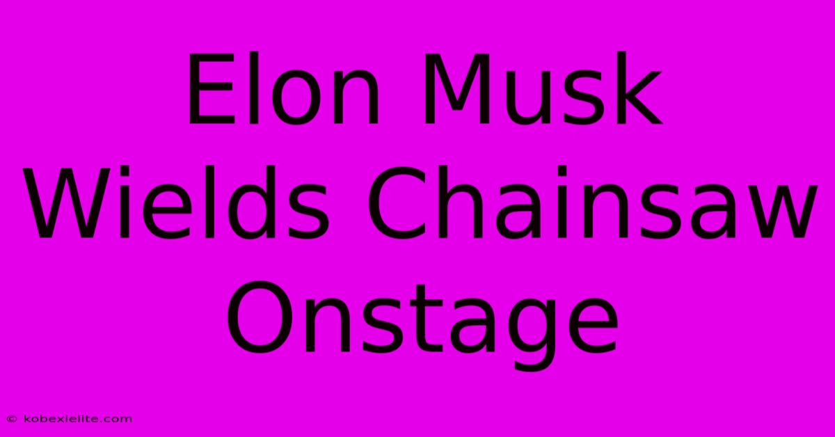 Elon Musk Wields Chainsaw Onstage