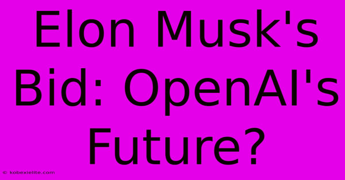 Elon Musk's Bid: OpenAI's Future?