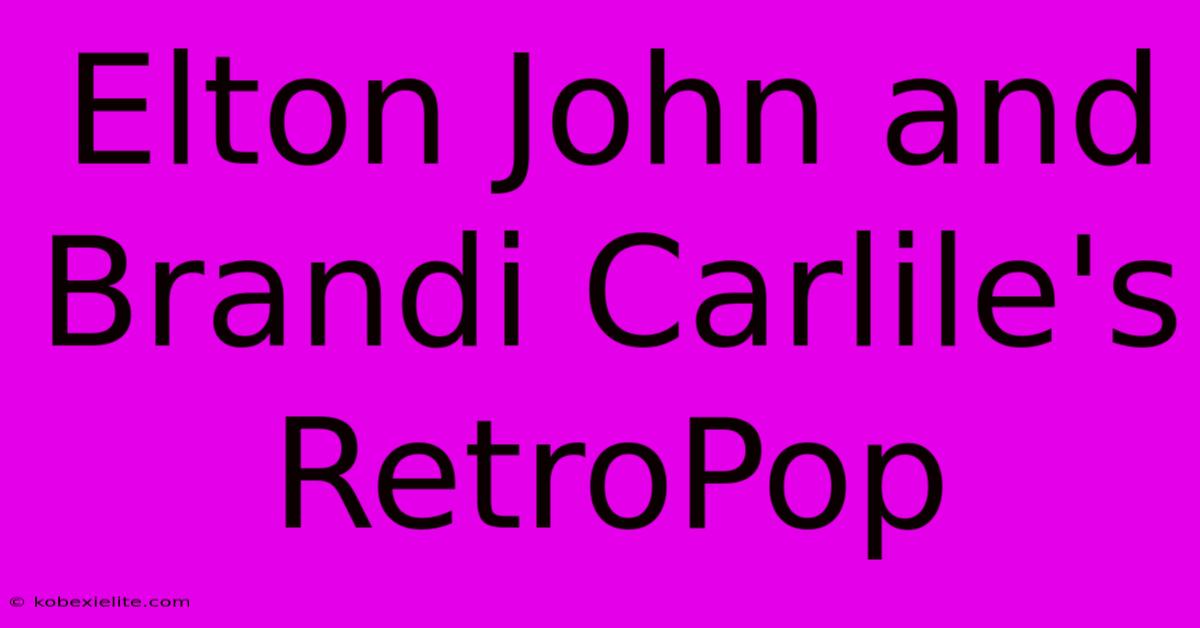 Elton John And Brandi Carlile's RetroPop