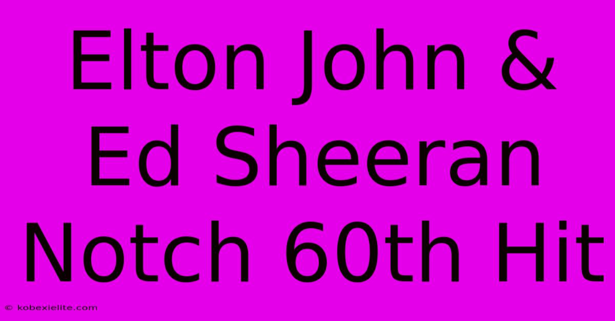 Elton John & Ed Sheeran Notch 60th Hit