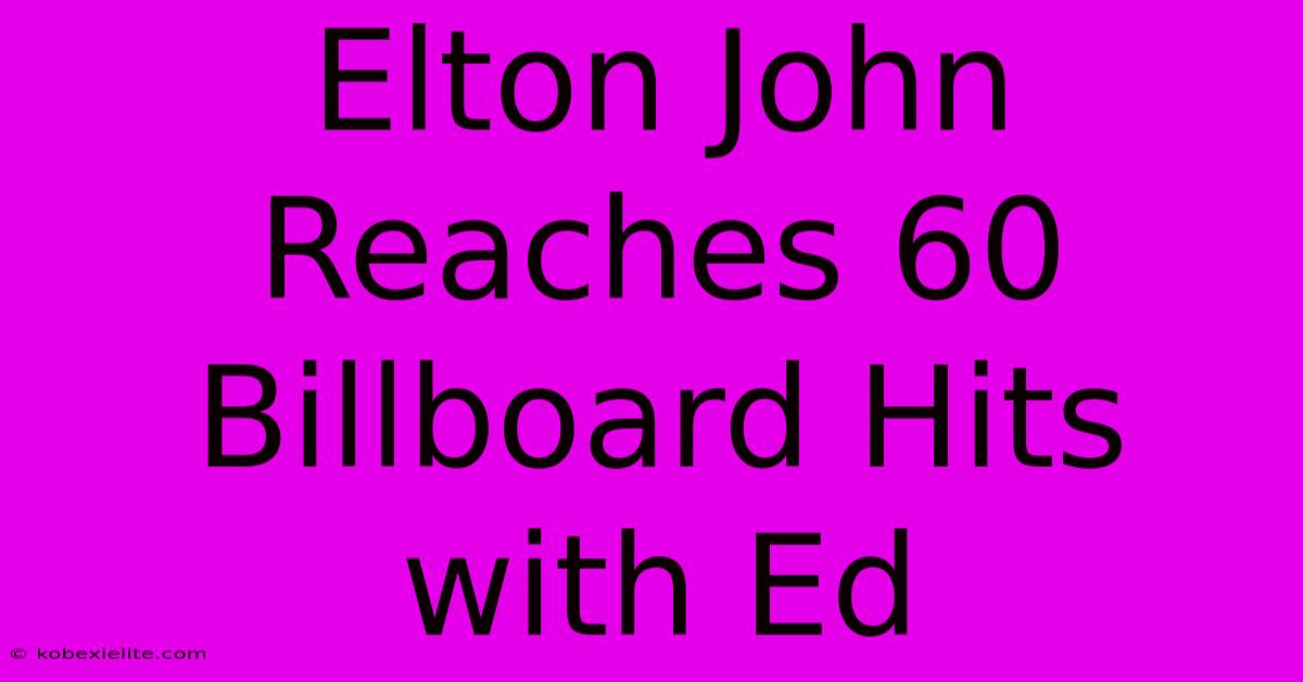 Elton John Reaches 60 Billboard Hits With Ed