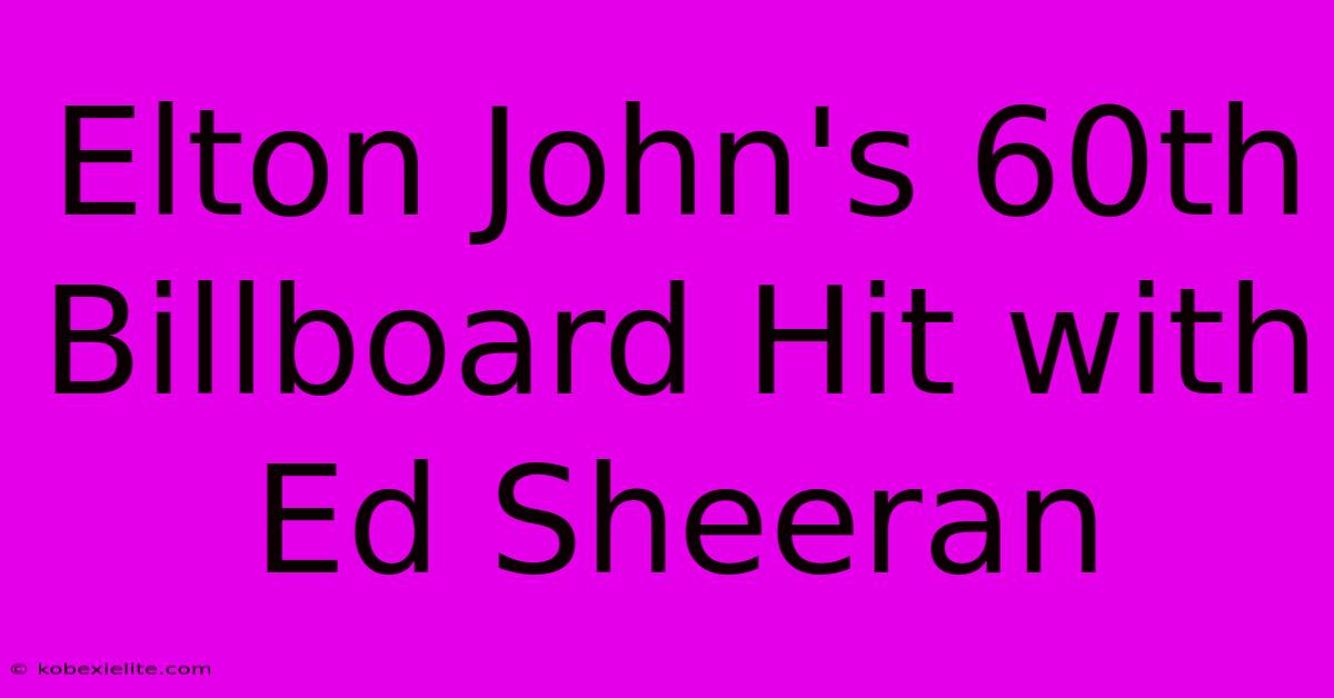 Elton John's 60th Billboard Hit With Ed Sheeran