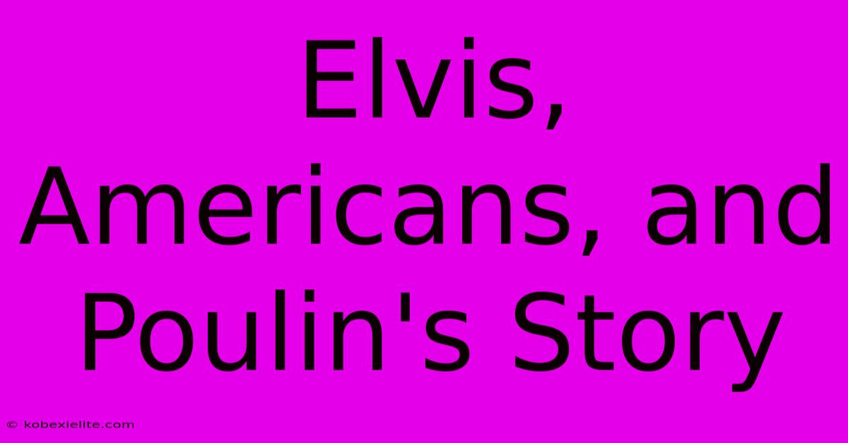 Elvis, Americans, And Poulin's Story