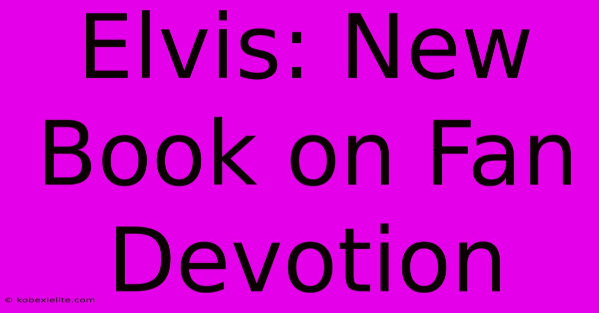 Elvis: New Book On Fan Devotion