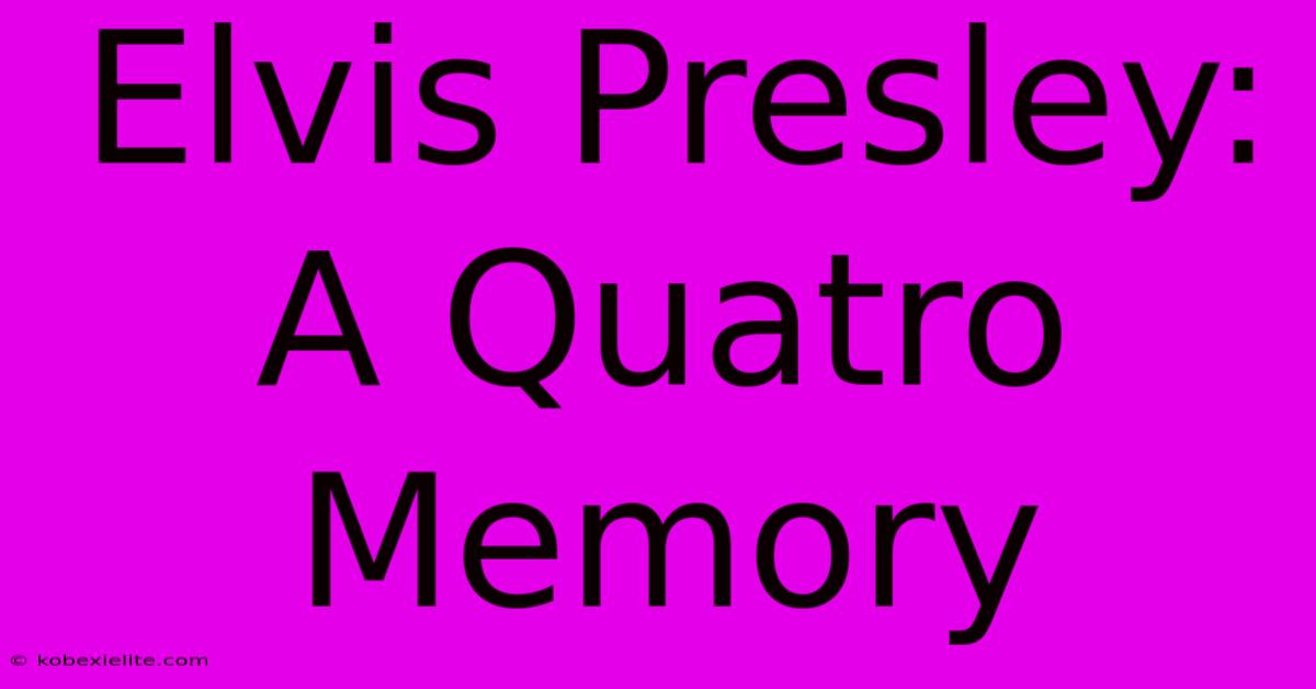 Elvis Presley: A Quatro Memory