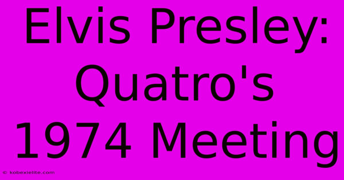 Elvis Presley: Quatro's 1974 Meeting