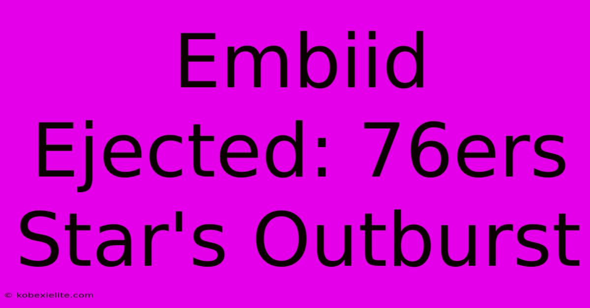 Embiid Ejected: 76ers Star's Outburst