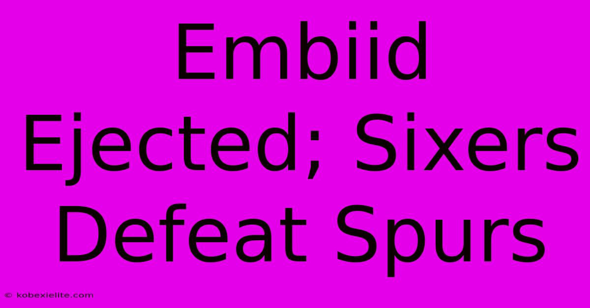 Embiid Ejected; Sixers Defeat Spurs