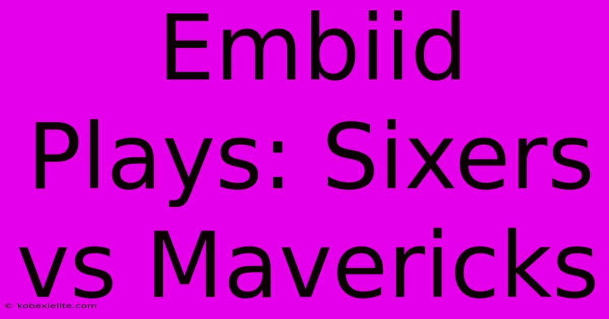 Embiid Plays: Sixers Vs Mavericks