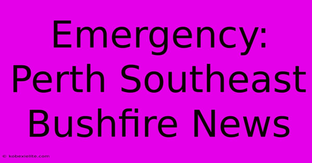 Emergency: Perth Southeast Bushfire News