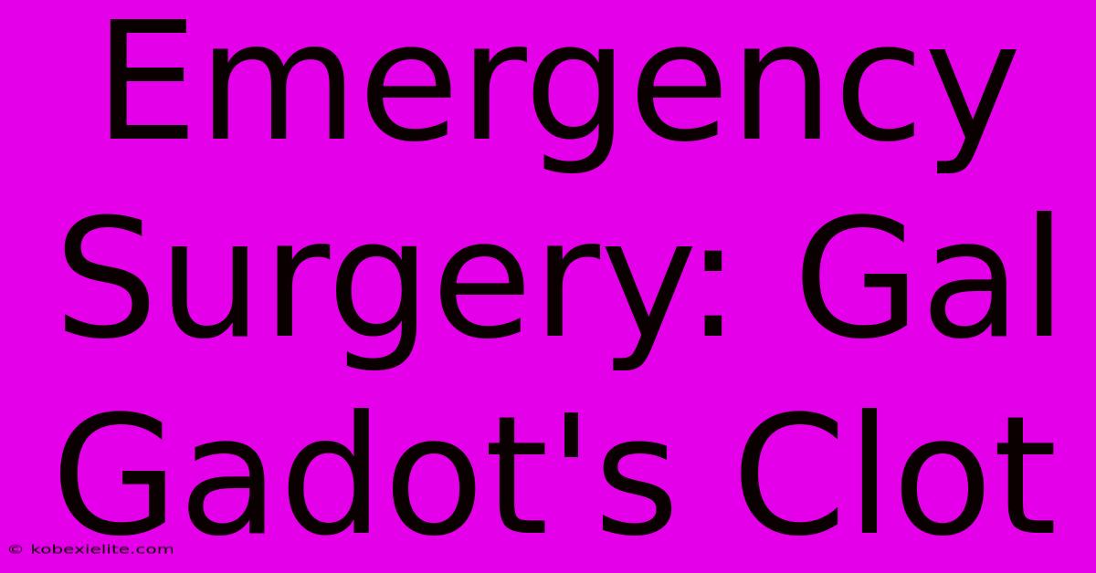 Emergency Surgery: Gal Gadot's Clot