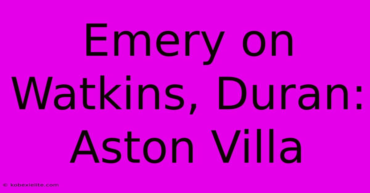 Emery On Watkins, Duran: Aston Villa