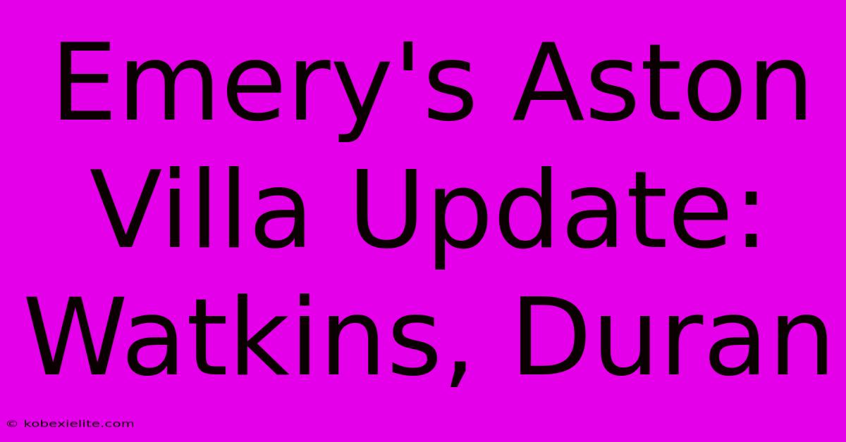 Emery's Aston Villa Update: Watkins, Duran